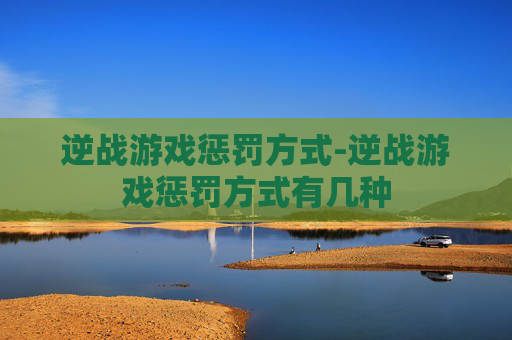 逆战游戏惩罚方式-逆战游戏惩罚方式有几种
