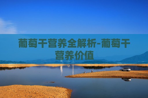 葡萄干营养全解析-葡萄干营养价值