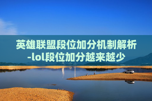 英雄联盟段位加分机制解析-lol段位加分越来越少