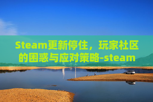 Steam更新停住，玩家社区的困惑与应对策略-steam更新暂停后重新下载