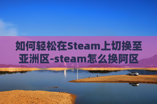 如何轻松在Steam上切换至亚洲区-steam怎么换阿区