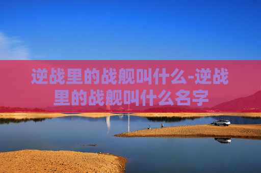 逆战里的战舰叫什么-逆战里的战舰叫什么名字