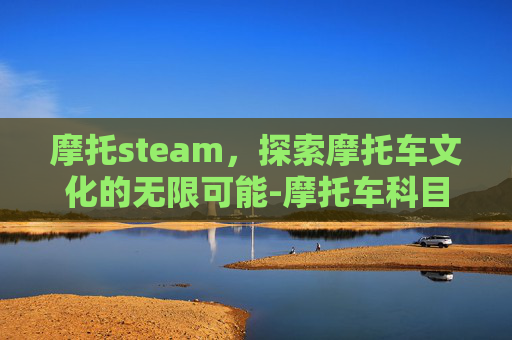 摩托steam，探索摩托车文化的无限可能-摩托车科目二多少分合格