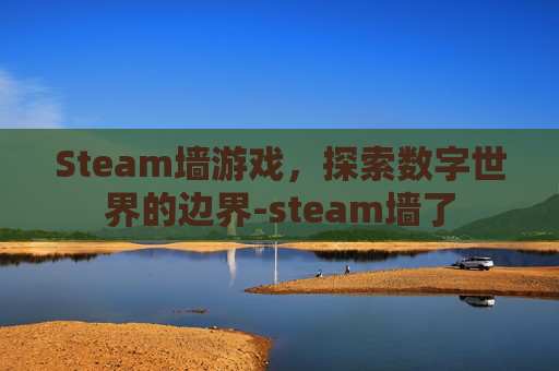 Steam墙游戏，探索数字世界的边界-steam墙了