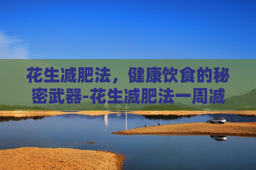 花生减肥法，健康饮食的秘密武器-花生减肥法一周减