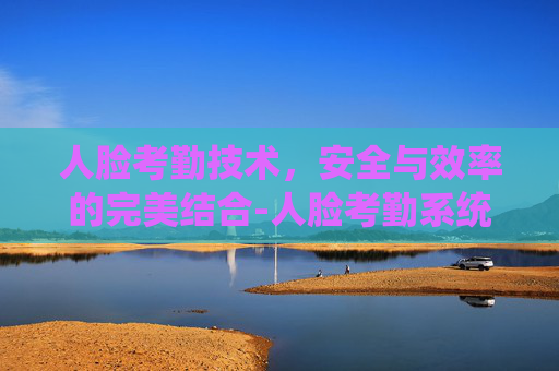 人脸考勤技术，安全与效率的完美结合-人脸考勤系统