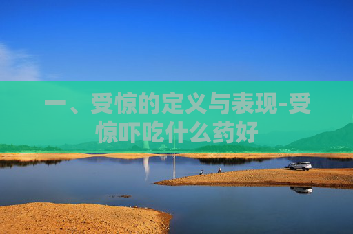 一、受惊的定义与表现-受惊吓吃什么药好