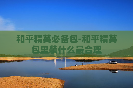 和平精英必备包-和平精英包里装什么最合理