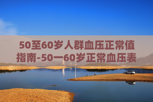 50至60岁人群血压正常值指南-50一60岁正常血压表2024年