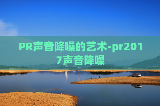PR声音降噪的艺术-pr2017声音降噪