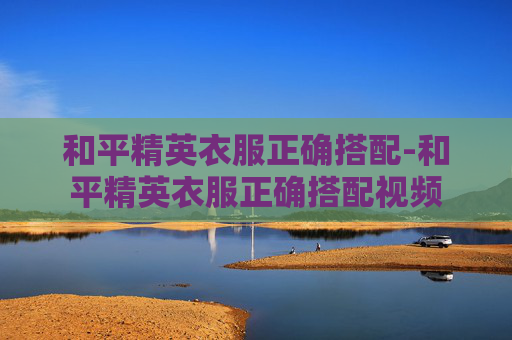 和平精英衣服正确搭配-和平精英衣服正确搭配视频
