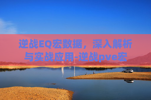 逆战EQ宏数据，深入解析与实战应用-逆战pve宏