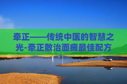 牵正——传统中医的智慧之光-牵正散治面瘫最佳配方