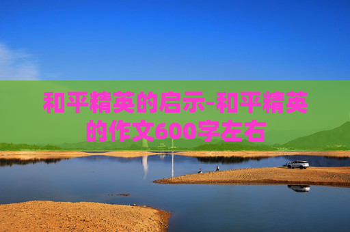 和平精英的启示-和平精英的作文600字左右