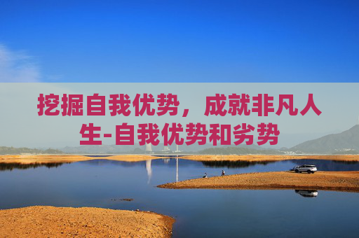 挖掘自我优势，成就非凡人生-自我优势和劣势