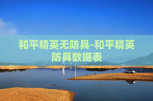和平精英无防具-和平精英防具数据表