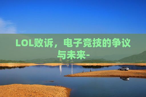 LOL败诉，电子竞技的争议与未来-