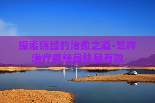 探索痛经的治愈之道-怎样治疗痛经最快最有效