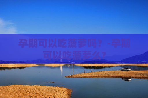 孕期可以吃菠萝吗？-孕期可以吃菠萝么?