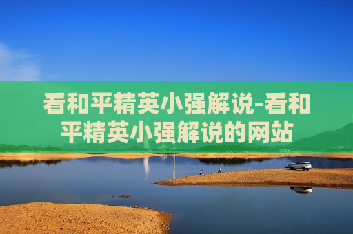 看和平精英小强解说-看和平精英小强解说的网站