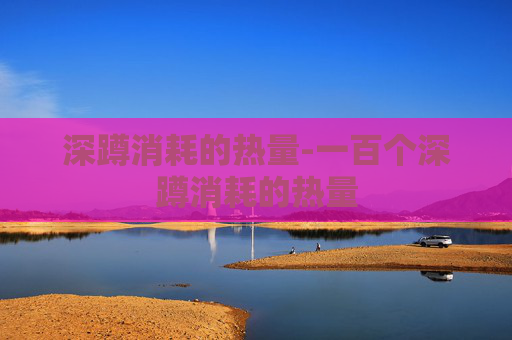深蹲消耗的热量-一百个深蹲消耗的热量