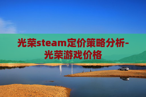 光荣steam定价策略分析-光荣游戏价格