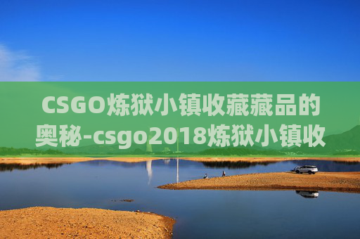 CSGO炼狱小镇收藏藏品的奥秘-csgo2018炼狱小镇收藏品