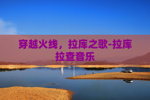 穿越火线，拉库之歌-拉库拉查音乐
