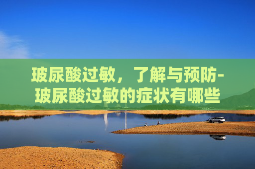 玻尿酸过敏，了解与预防-玻尿酸过敏的症状有哪些