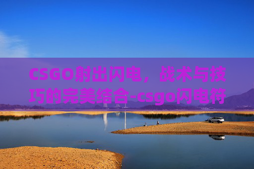 CSGO射出闪电，战术与技巧的完美结合-csgo闪电符号