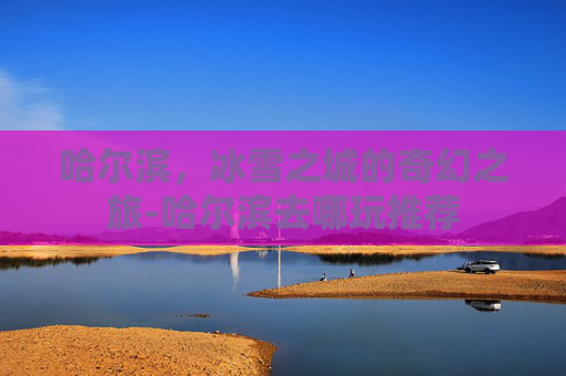 哈尔滨，冰雪之城的奇幻之旅-哈尔滨去哪玩推荐