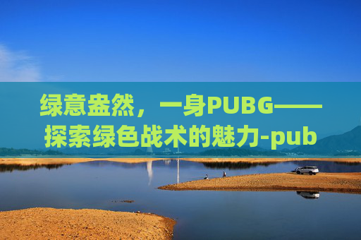 绿意盎然，一身PUBG——探索绿色战术的魅力-pubg绿色衣服