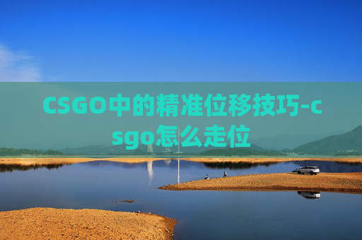 CSGO中的精准位移技巧-csgo怎么走位