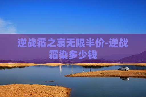 逆战霜之哀无限半价-逆战霜染多少钱
