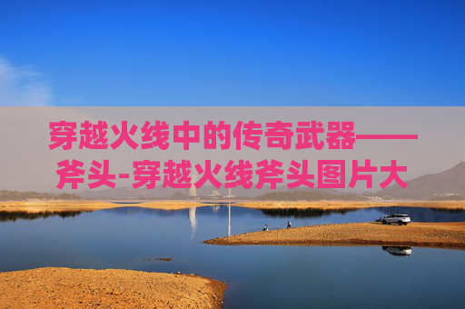 穿越火线中的传奇武器——斧头-穿越火线斧头图片大全