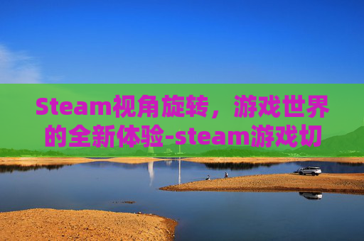 Steam视角旋转，游戏世界的全新体验-steam游戏切换屏幕