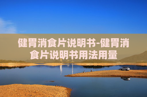 健胃消食片说明书-健胃消食片说明书用法用量
