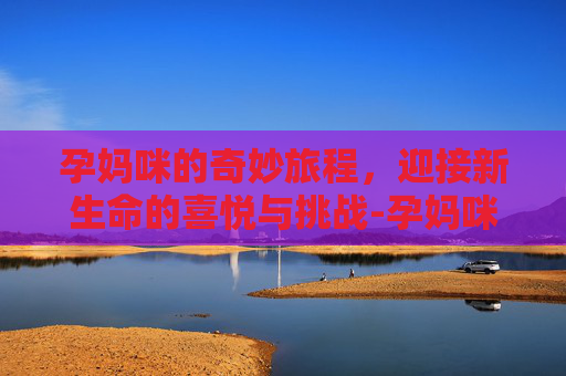孕妈咪的奇妙旅程，迎接新生命的喜悦与挑战-孕妈咪的春天