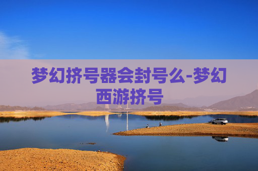 梦幻挤号器会封号么-梦幻西游挤号