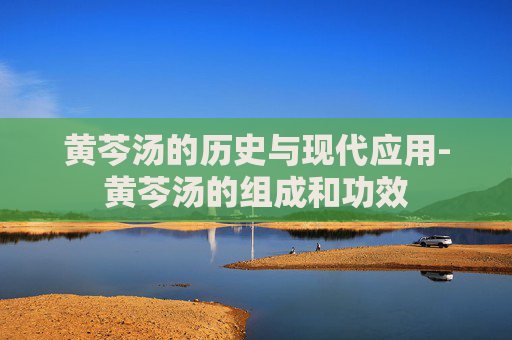 黄芩汤的历史与现代应用-黄芩汤的组成和功效