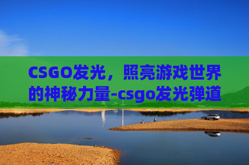 CSGO发光，照亮游戏世界的神秘力量-csgo发光弹道