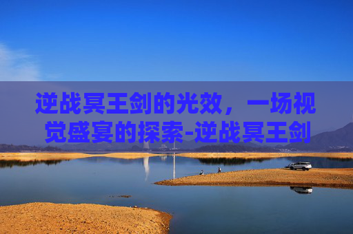 逆战冥王剑的光效，一场视觉盛宴的探索-逆战冥王剑的光效是什么