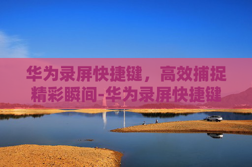 华为录屏快捷键，高效捕捉精彩瞬间-华为录屏快捷键在哪