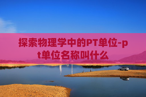 探索物理学中的PT单位-pt单位名称叫什么