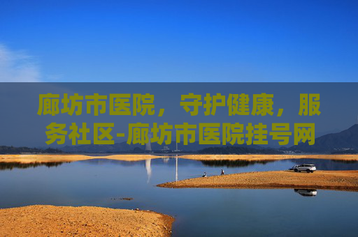 廊坊市医院，守护健康，服务社区-廊坊市医院挂号网上预约