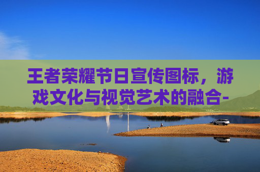 王者荣耀节日宣传图标，游戏文化与视觉艺术的融合-王者荣耀节日宣传图标怎么设置