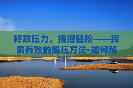 释放压力，拥抱轻松——探索有效的解压方法-如何解压有密码的压缩包