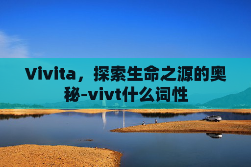 Vivita，探索生命之源的奥秘-vivt什么词性