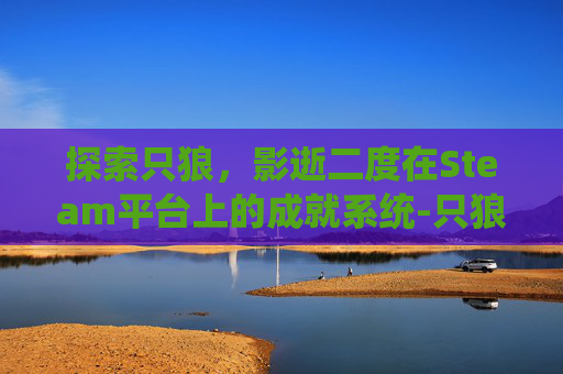 探索只狼，影逝二度在Steam平台上的成就系统-只狼steam成就大全