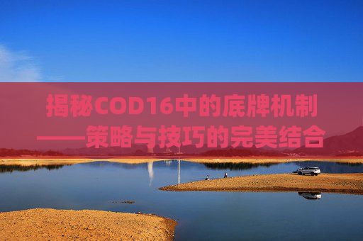 揭秘COD16中的底牌机制——策略与技巧的完美结合-cod16paging